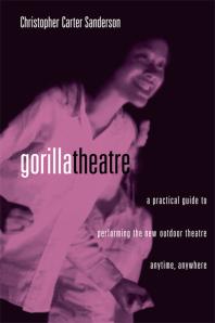 Gorilla Theater A Practical Guide To Performing The New Outdoor Theater Anytime Anywhere Christopher Carter Sanderson