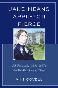 Jane Means Appleton Pierce Us First Lady 18531857 Her Family Life And Times Ann Covell