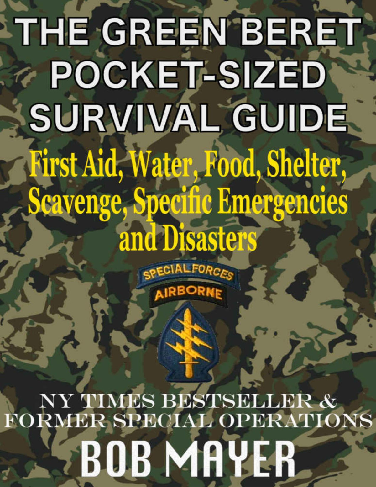 The Green Beret Pocketsized Survival Guide First Aid Water Food Shelter Scavenge Specific Emergencies And Disasters The Green Beret Guide Bob Mayer