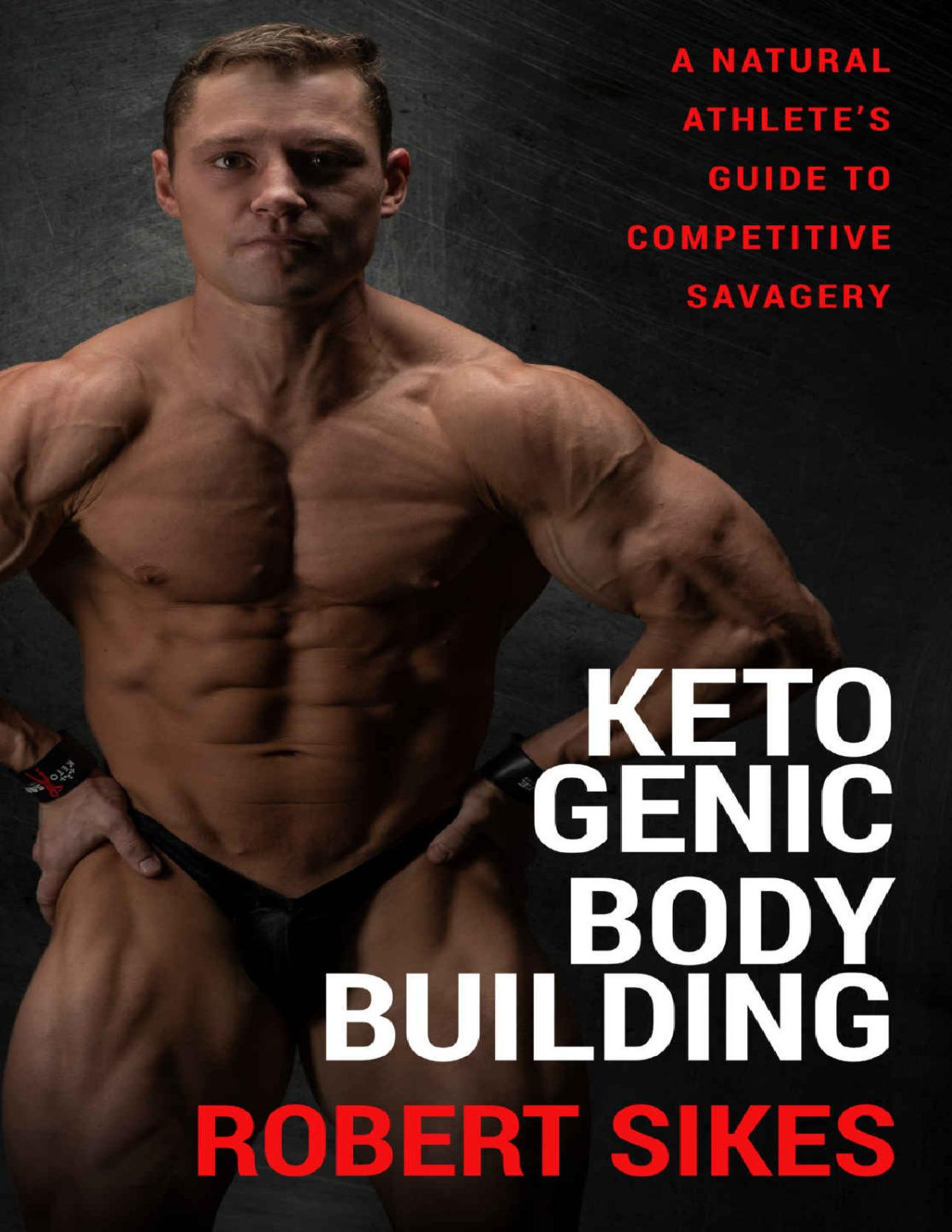 Ketogenic Bodybuilding A Natural Athletes Guide To Competitive Savagery Robert Sikes