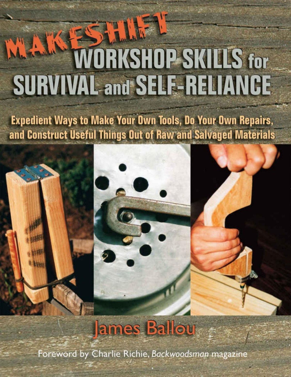 Makeshift Workshop Skills For Survival And Selfreliance Expedient Ways To Make Your Own Tools Do Your Own Repairs And Construct Useful Things Out Of Raw And Salvaged Materials James Ballou