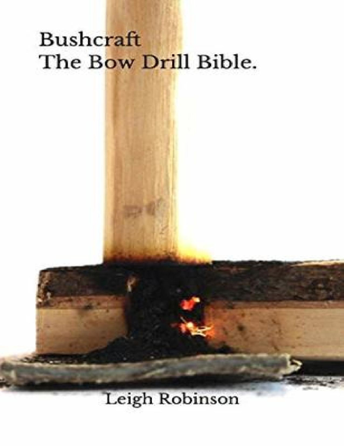 Bushcraft The Bow Drill Bible Leigh Robinson