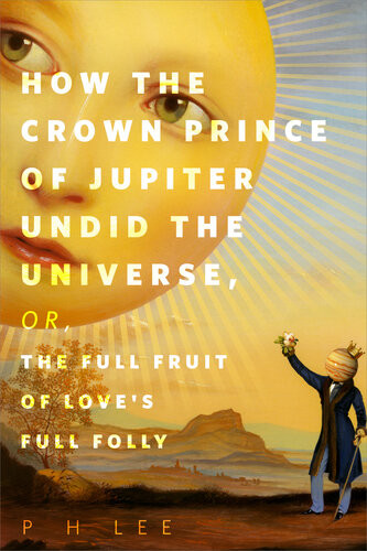 How The Crown Prince Of Jupiter Undid The Universe Or The Full Fruit Of Loves Full Folly Ph Lee