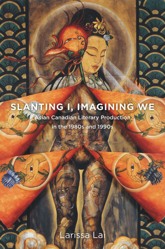 Slanting I Imagining We Asian Canadian Literary Production In The 1980s And 1990s Larissa Lai