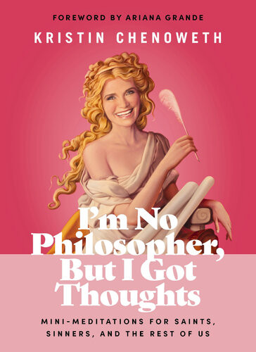 Im No Philosopher But I Got Thoughts Minimeditations For Saints Sinners And The Rest Of Us Kristin Chenoweth