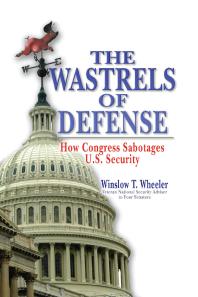 Wastrels Of Defense How Congress Sabotages Us Security Winslow Wheeler