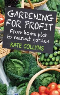 Gardening For Profit From Home Plot To Market Garden Kate Collyns