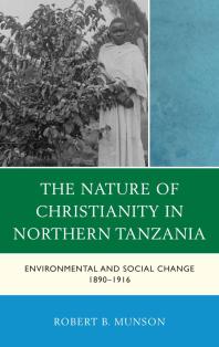 The Nature Of Christianity In Northern Tanzania Environmental And Social Change 18901916 Robert B Munson