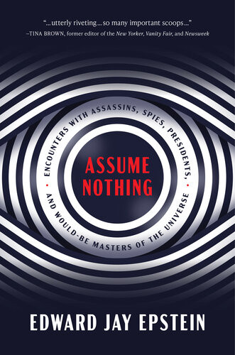 Assume Nothing Encounters With Assassins Spies Presidents And Wouldbe Masters Of The Universe Edward Jay Epstein