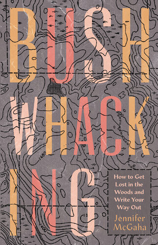 Bushwhacking How To Get Lost In The Woods And Write Your Way Out Jennifer Mcgaha
