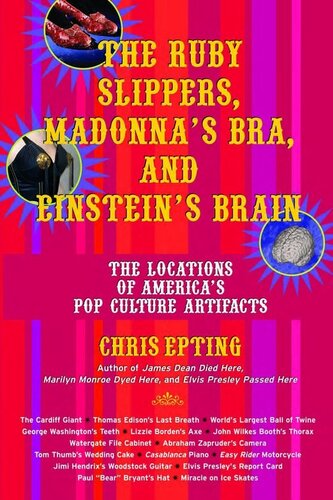 The Ruby Slippers Madonnas Bra And Einsteins Brain The Locations Of Americas Pop Culture Artifacts Chris Epting
