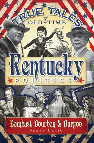 True Tales Of Oldtime Kentucky Politics Bombast Bourbon Burgoo Berry Craig