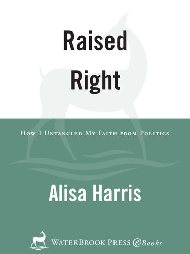 Raised Right How I Untangled My Faith From Politics Alisa Harris