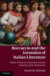 Boccaccio And The Invention Of Italian Literature Dante Petrarch Cavalcanti And The Authority Of The Vernacular Martin Eisner