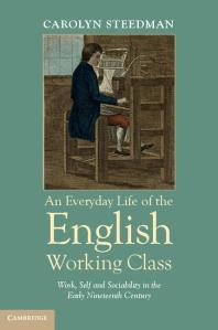 An Everyday Life Of The English Working Class Work Self And Sociability In The Early Nineteenth Century Carolyn Steedman