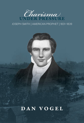 Charisma Under Pressure Joseph Smith American Prophet 18311839 Dan Vogel