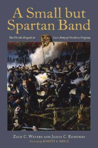 A Small But Spartan Band The Florida Brigade In Lees Army Of Northern Virginia 1st Edition Zack C Waters James C Edmonds Robert K Krick