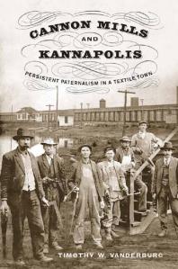 Cannon Mills And Kannapolis Persistent Paternalism In A Textile Town 1st Edition Timothy W Vanderburg
