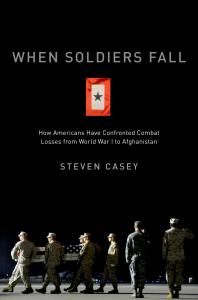 When Soldiers Fall How Americans Have Confronted Combat Losses From World War I To Afghanistan Steven Casey