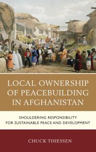 Local Ownership Of Peacebuilding In Afghanistan Shouldering Responsibility For Sustainable Peace And Development Chuck Thiessen