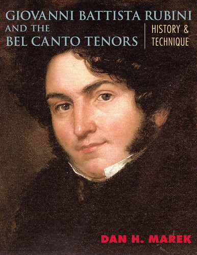 Giovanni Battista Rubini And The Bel Canto Tenors History And Technique Dan H Marek