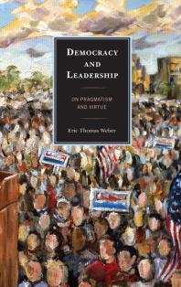 Democracy And Leadership On Pragmatism And Virtue Eric Thomas Weber