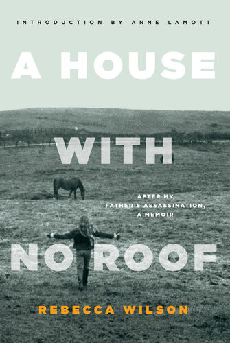 A House With No Roof After My Fathers Assassination A Memoir Rebecca Wilson