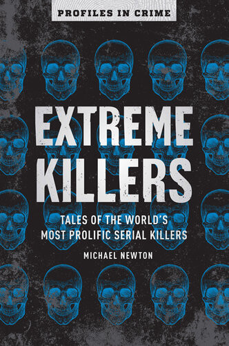 Extreme Killers Tales Of The Worlds Most Prolific Serial Killers Michael Newton