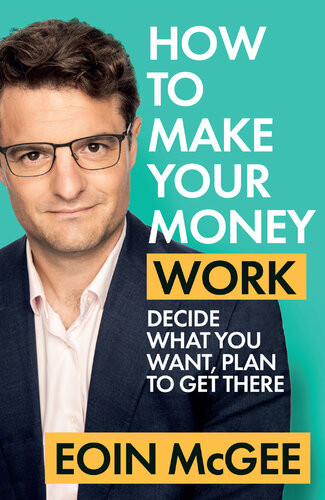 How To Make Your Money Work Decide What You Want Plan To Get There Eoin Mcgee