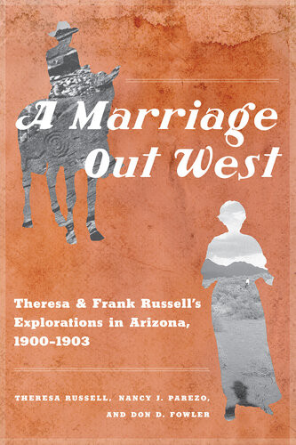 A Marriage Out West Theresa And Frank Russells Explorations In Arizona 19001903 Theresa Russell Nancy J Parezo Don D Fowler