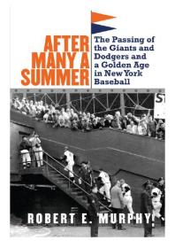 After Many A Summer The Passing Of The Giants And Dodgers And A Golden Age In New York Baseball 1st Edition Robert E Murphy