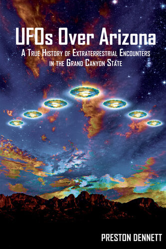 Ufos Over Arizona A True History Of Extraterrestrial Encounters In The Grand Canyon State Preston Dennett