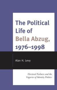 The Political Life Of Bella Abzug 19761998 Electoral Failures And The Vagaries Of Identity Politics Alan H Levy