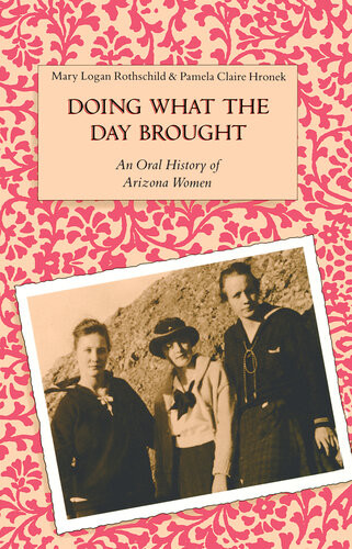 Doing What The Day Brought An Oral History Of Arizona Women Mary Logan Rothschild Pamela Claire Hronek