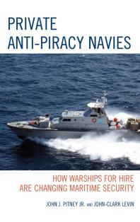 Private Antipiracy Navies How Warships For Hire Are Changing Maritime Security Jr John J Pitney Johnclark Levin