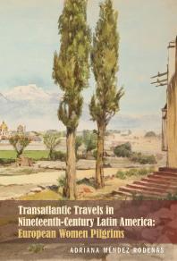 Transatlantic Travels In Nineteenthcentury Latin America European Women Pilgrims Adriana Mndez Rodenas Adriana Mendez Rodenas