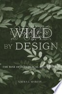Wild By Design The Rise Of Ecological Restoration Laura J Martin
