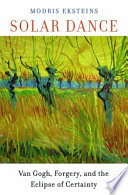 Solar Dance Van Gogh Forgery And The Eclipse Of Certainty Modris Eksteins