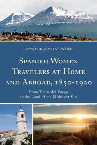 Spanish Women Travelers At Home And Abroad 18501920 From Tierra Del Fuego To The Land Of The Midnight Sun Jennifer Jenkins Wood