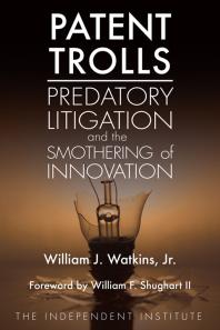 Patent Trolls Predatory Litigation And The Smothering Of Innovation William J Watkins William F Shughart Ii