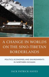 A Change In Worlds On The Sinotibetan Borderlands Politics Economies And Environments In Northern Sichuan Jack Patrick Hayes