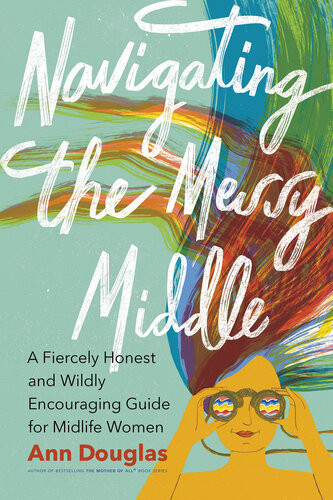 Navigating The Messy Middle A Fiercely Honest And Wildly Encouraging Guide For Midlife Women Ann Douglas