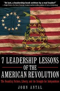 7 Leadership Lessons Of The American Revolution The Founding Fathers Liberty And The Struggle For Independence John Antal