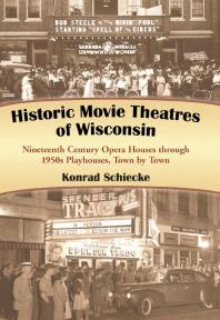 Historic Movie Theatres Of Wisconsin Nineteenth Century Opera Houses Through 1950s Playhouses Town By Town 1st Edition Konrad Schiecke
