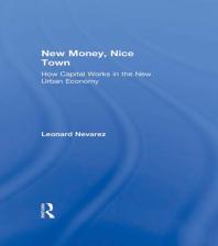 New Money Nice Town How Capital Works In The New Urban Economy First Edition Leonard Nevarez