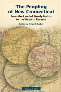 The Peopling Of New Connecticut From The Land Of Steady Habits To The Western Reserve 1st Edition Jr Richard Buel