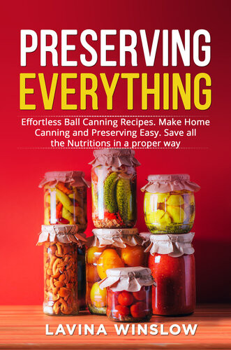 Preserving Everything Effortless Ball Canning Recipes Make Home Canning And Preserving Easy Save All The Nutritions In A Proper Way Lavina Winslow