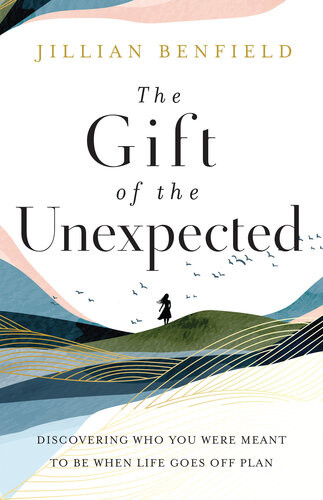 The Gift Of The Unexpected Discovering Who You Were Meant To Be When Life Goes Off Plan Jillian Benfield