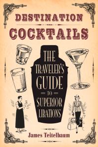 Destination Cocktails The Travelers Guide To Superior Libations James
