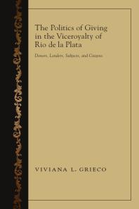 The Politics Of Giving In The Viceroyalty Of Rio De La Plata Donors Lenders Subjects And Citizens 1st Edition Viviana L Grieco